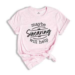 Maybe Swearing Will Help Shirt, Humorous Shirt, Sassy Shirt, Sarcastic Shirt, Funny Saying Shirt, Adult Humor Shirt