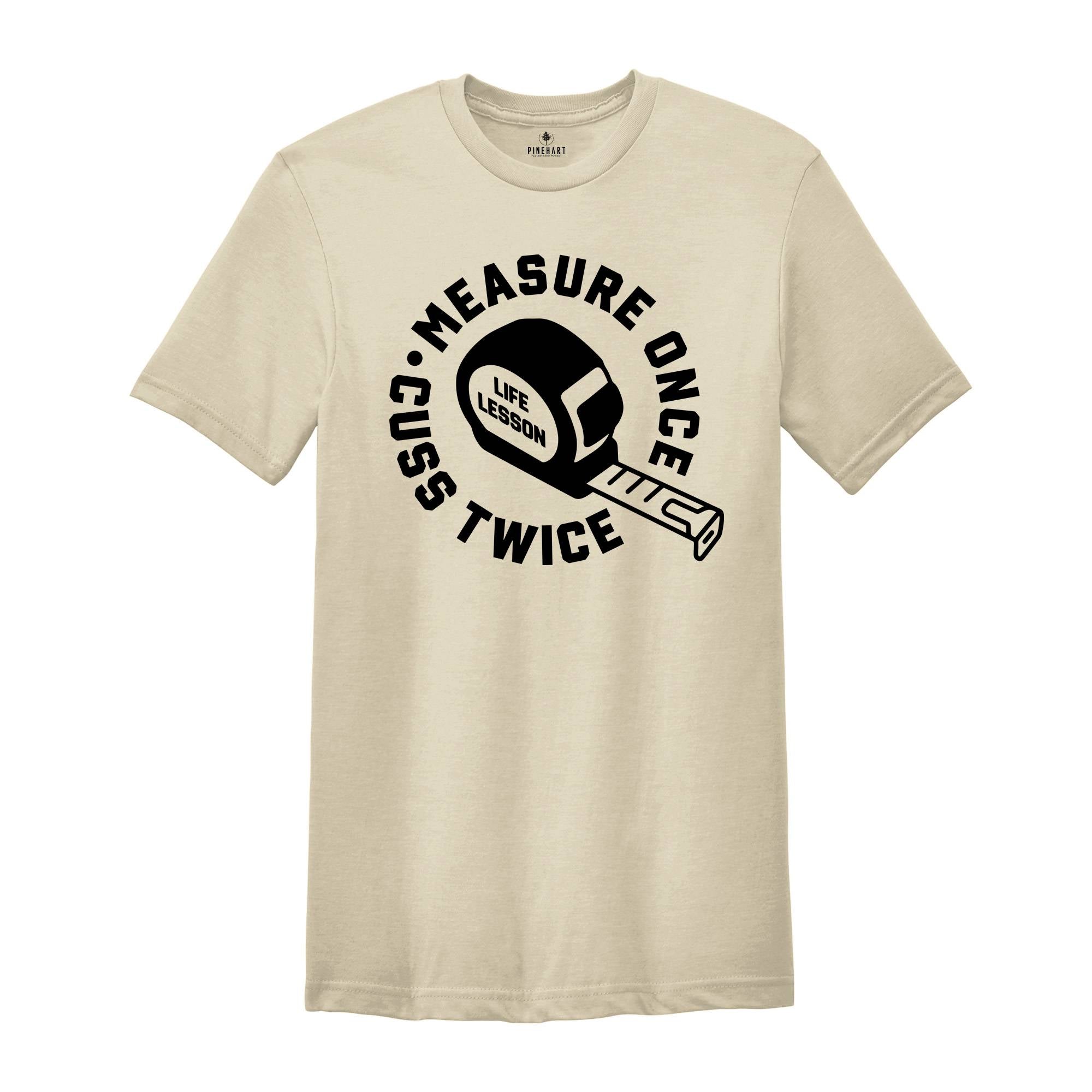 Measure Once Cuss Twice Shirt, Gift for Dad, Woodworker Shirt, Funny Dad Shirt, Hilarious Shirt, Life Lesson Shirt, Dad Jokes Shirt