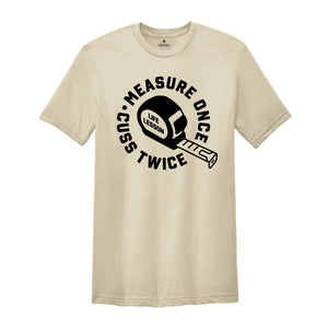 Measure Once Cuss Twice Shirt, Gift for Dad, Woodworker Shirt, Funny Dad Shirt, Hilarious Shirt, Life Lesson Shirt, Dad Jokes Shirt