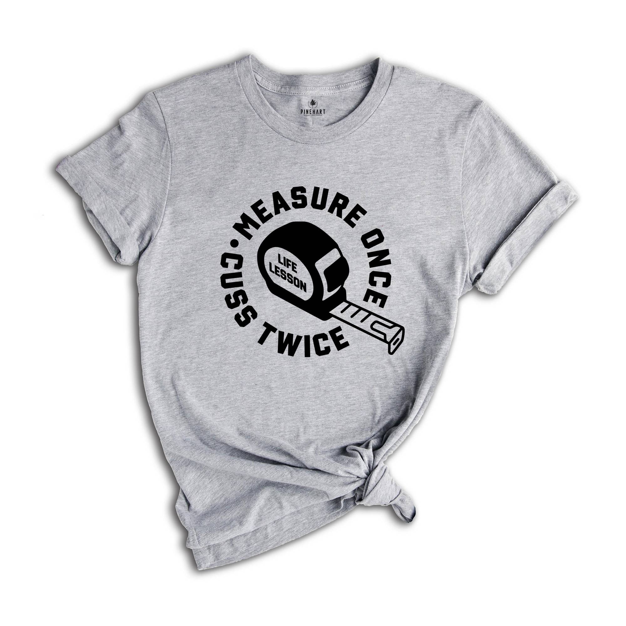 Measure Once Cuss Twice Shirt, Gift for Dad, Woodworker Shirt, Funny Dad Shirt, Hilarious Shirt, Life Lesson Shirt, Dad Jokes Shirt