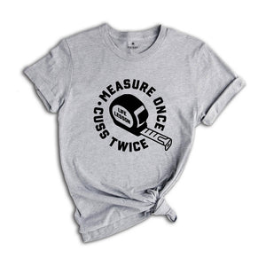 Measure Once Cuss Twice Shirt, Gift for Dad, Woodworker Shirt, Funny Dad Shirt, Hilarious Shirt, Life Lesson Shirt, Dad Jokes Shirt
