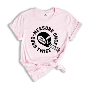 Measure Once Cuss Twice Shirt, Gift for Dad, Woodworker Shirt, Funny Dad Shirt, Hilarious Shirt, Life Lesson Shirt, Dad Jokes Shirt