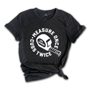 Measure Once Cuss Twice Shirt, Gift for Dad, Woodworker Shirt, Funny Dad Shirt, Hilarious Shirt, Life Lesson Shirt, Dad Jokes Shirt
