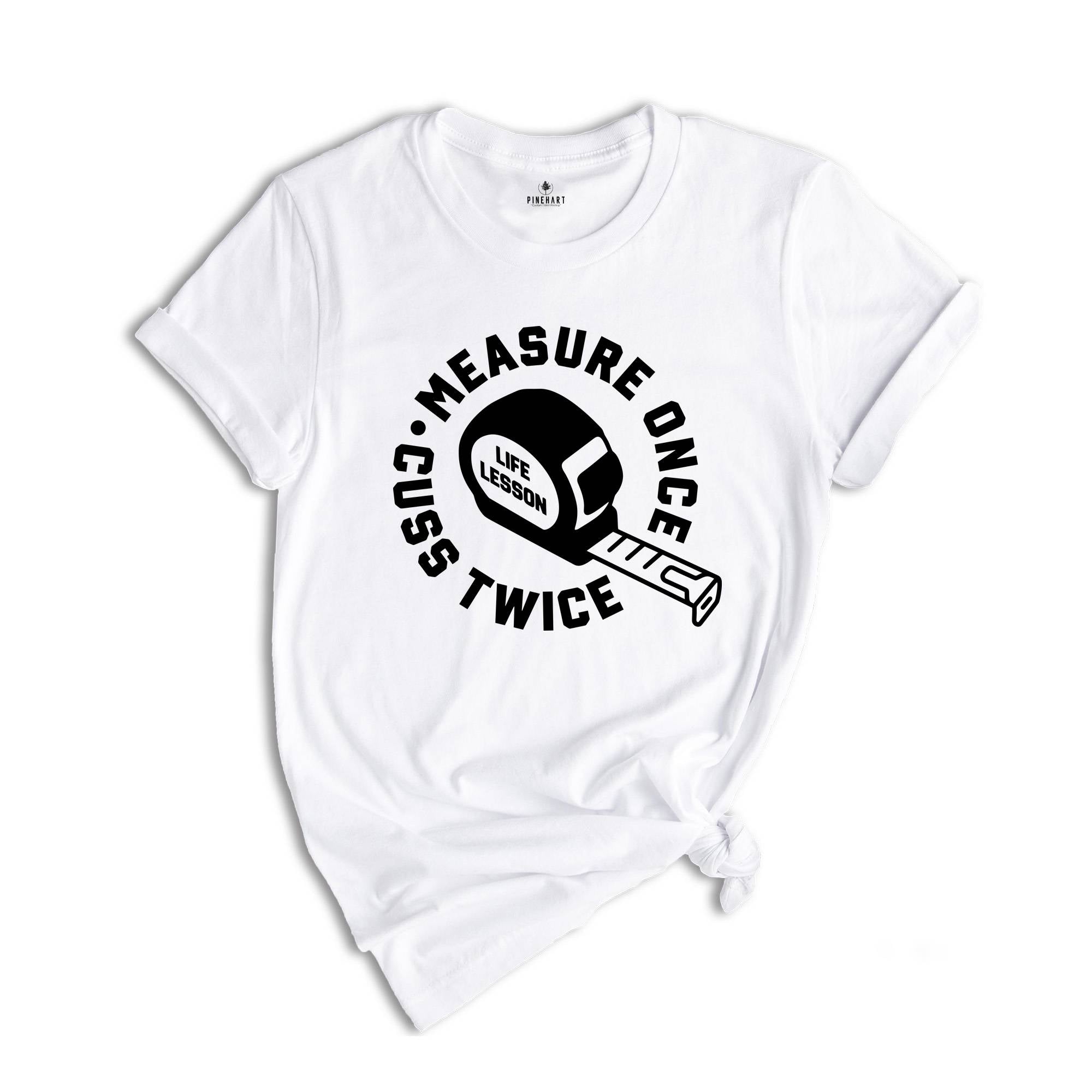 Measure Once Cuss Twice Shirt, Gift for Dad, Woodworker Shirt, Funny Dad Shirt, Hilarious Shirt, Life Lesson Shirt, Dad Jokes Shirt