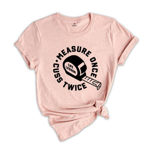 Measure Once Cuss Twice Shirt, Gift for Dad, Woodworker Shirt, Funny Dad Shirt, Hilarious Shirt, Life Lesson Shirt, Dad Jokes Shirt