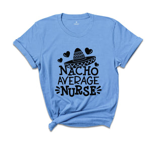 Nacho Average Nurse Shirt,Gift For Nurse, Nurses Week Gifts, Nacho Lover Shirt, Mexican Nurse, Nurse Life Shirt, Gift For Nurse