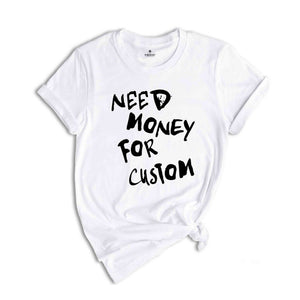Need Money for Custom Shirt, Need Money For Custom Tshirt, Trendy Sweatshirt, Meme Shirt, Gift For Women, Car Lover Tee