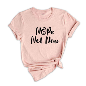 Nope Not Now Shirt, Sarcastic T-shirt, Funny Shirt, Funny Saying Shirt, Sassy Saying Shirt, Hilarious Shirt, Mom Life Shirt