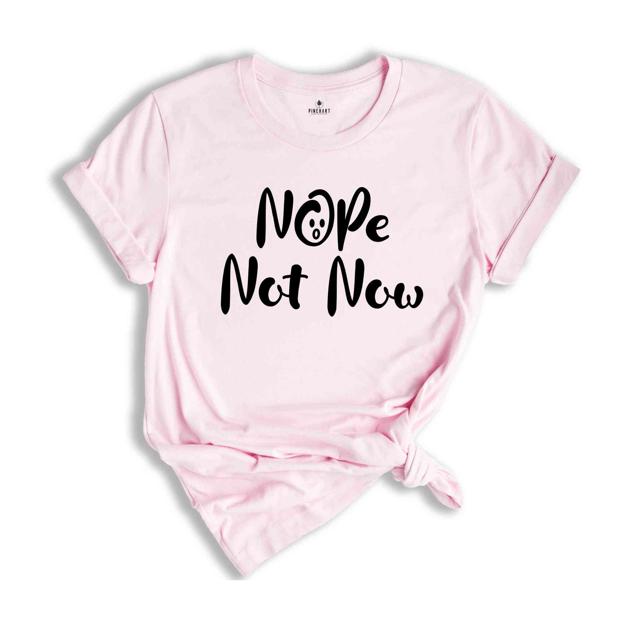 Nope Not Now Shirt, Sarcastic T-shirt, Funny Shirt, Funny Saying Shirt, Sassy Saying Shirt, Hilarious Shirt, Mom Life Shirt