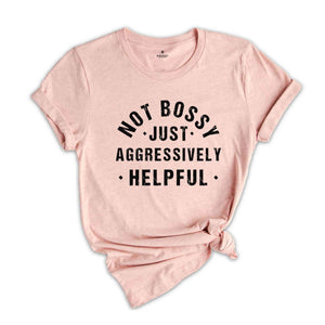Not Bossy Aggressively Helpful Shirt, Gift For Mom, Gift for Bossy Friend, Funny Mom Shirt, Gift For Boss, Funny Tshirt