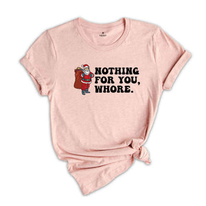 Nothing for You Whore Shirt, Adult Humor Christmas, Funny Santa Shirt, Sarcasm Xmas Shirt, Sassy Adult Christmas