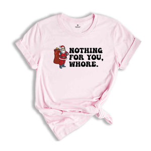 Nothing for You Whore Shirt, Adult Humor Christmas, Funny Santa Shirt, Sarcasm Xmas Shirt, Sassy Adult Christmas