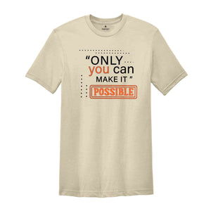 Only You Can Make It Possible Shirt, Positive Shirt, Motivational Shirt, Positive Quote Shirt, Positive Gift Shirt, Good Vibes Shirt