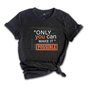 Only You Can Make It Possible Shirt, Positive Shirt, Motivational Shirt, Positive Quote Shirt, Positive Gift Shirt, Good Vibes Shirt