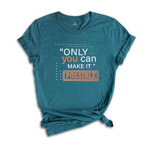 Only You Can Make It Possible Shirt, Positive Shirt, Motivational Shirt, Positive Quote Shirt, Positive Gift Shirt, Good Vibes Shirt