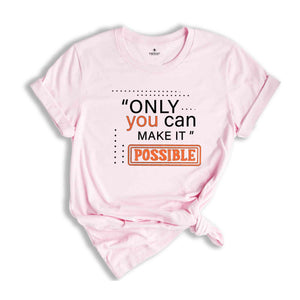 Only You Can Make It Possible Shirt, Positive Shirt, Motivational Shirt, Positive Quote Shirt, Positive Gift Shirt, Good Vibes Shirt