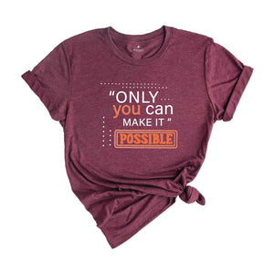 Only You Can Make It Possible Shirt, Positive Shirt, Motivational Shirt, Positive Quote Shirt, Positive Gift Shirt, Good Vibes Shirt