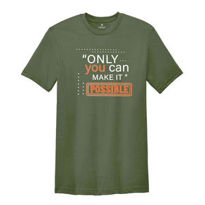 Only You Can Make It Possible Shirt, Positive Shirt, Motivational Shirt, Positive Quote Shirt, Positive Gift Shirt, Good Vibes Shirt