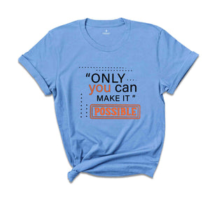 Only You Can Make It Possible Shirt, Positive Shirt, Motivational Shirt, Positive Quote Shirt, Positive Gift Shirt, Good Vibes Shirt