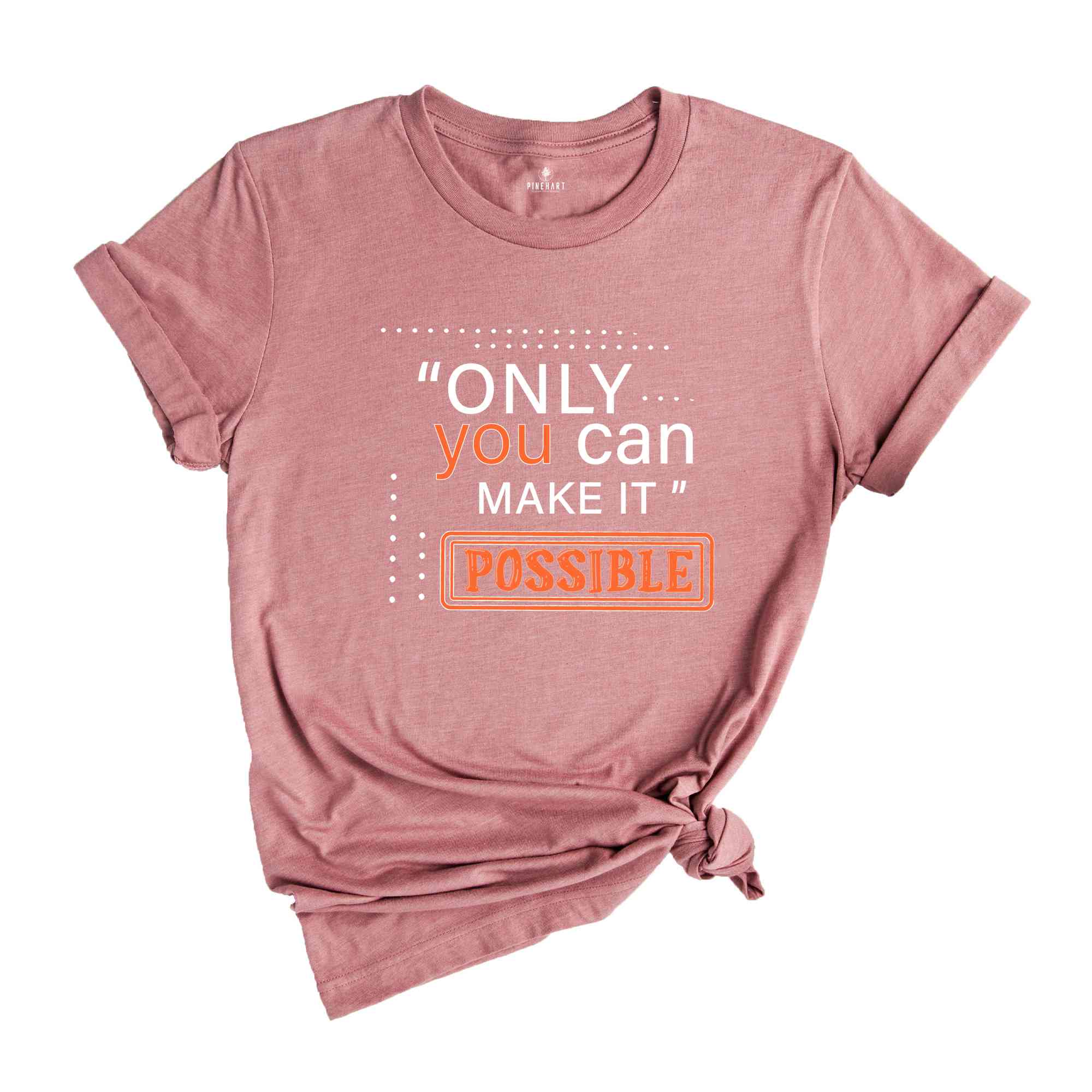 Only You Can Make It Possible Shirt, Positive Shirt, Motivational Shirt, Positive Quote Shirt, Positive Gift Shirt, Good Vibes Shirt