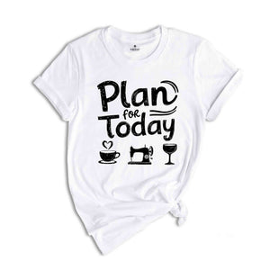 Plan For Today Shirt, Sewing Day Shirt, Funny Sewing Tee, Quilt Tee, Sewing Shirt, Quilter Gift, Sewing Gift, Seamstress Shirt, Sewer Shirt
