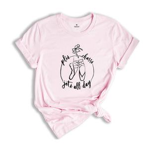Plie Chasse Jete All Day T-shirt, Gift For Dancer, Ballerina Shirt, Dance Coach Tee, Ballet Party Shirt, Cute Birthday Shirt