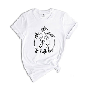 Plie Chasse Jete All Day T-shirt, Gift For Dancer, Ballerina Shirt, Dance Coach Tee, Ballet Party Shirt, Cute Birthday Shirt