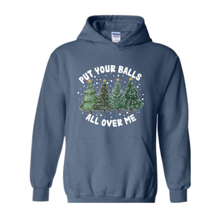 Put Your Balls All over Me Hoodie, Funny Christmas Hoodie, Christmas Trees Sweater, Humor Xmas Hoodie