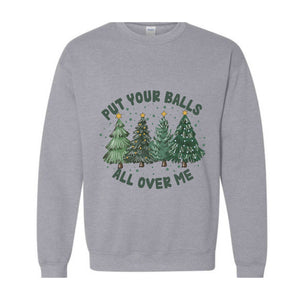 Put Your Balls All over Me Sweatshirt, Funny Christmas Sweatshirt, Christmas Trees Sweater, Humor Xmas Sweatshirt