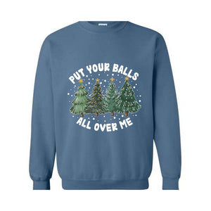Put Your Balls All over Me Sweatshirt, Funny Christmas Sweatshirt, Christmas Trees Sweater, Humor Xmas Sweatshirt