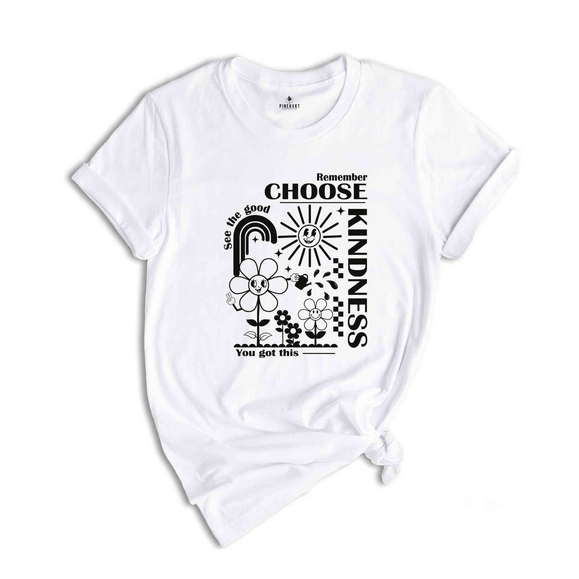 Remember Choose Kindness See The Good You Got This Shirt, Self love Shirt, Inspirational Shirt, Kindness Shirt