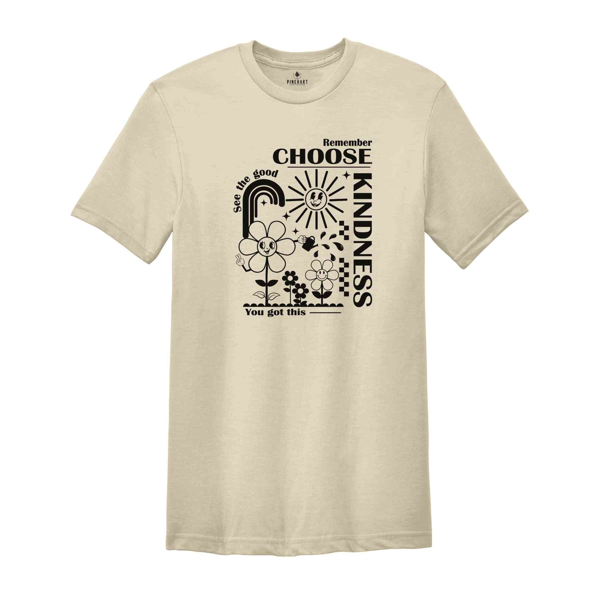 Remember Choose Kindness See The Good You Got This Shirt, Self love Shirt, Inspirational Shirt, Kindness Shirt