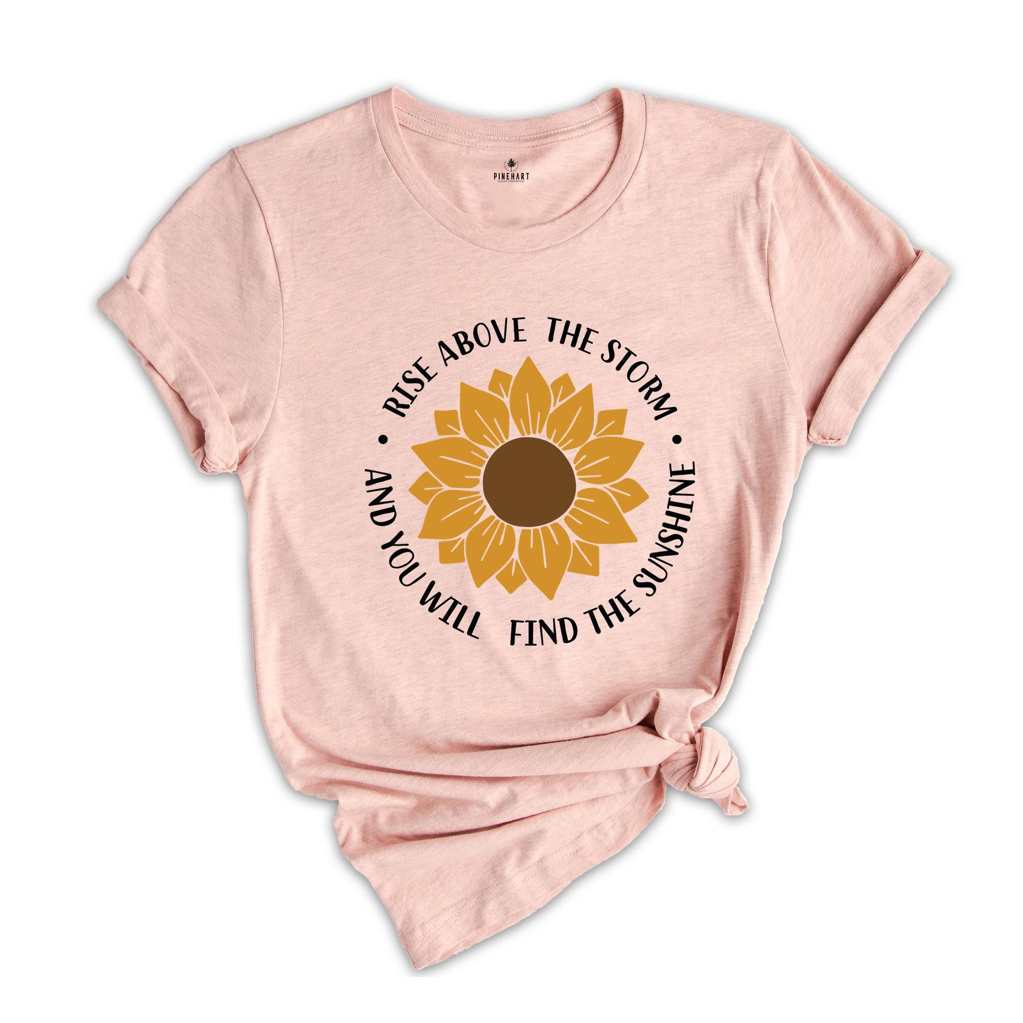 Rise Above The Storm You Will Find The Sunshine Shirt, Sunflower Shirt, Nature Shirt, Inspirational Shirt, Motivational Gift, Flower Shirt