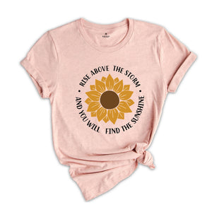 Rise Above The Storm You Will Find The Sunshine Shirt, Sunflower Shirt, Nature Shirt, Inspirational Shirt, Motivational Gift, Flower Shirt