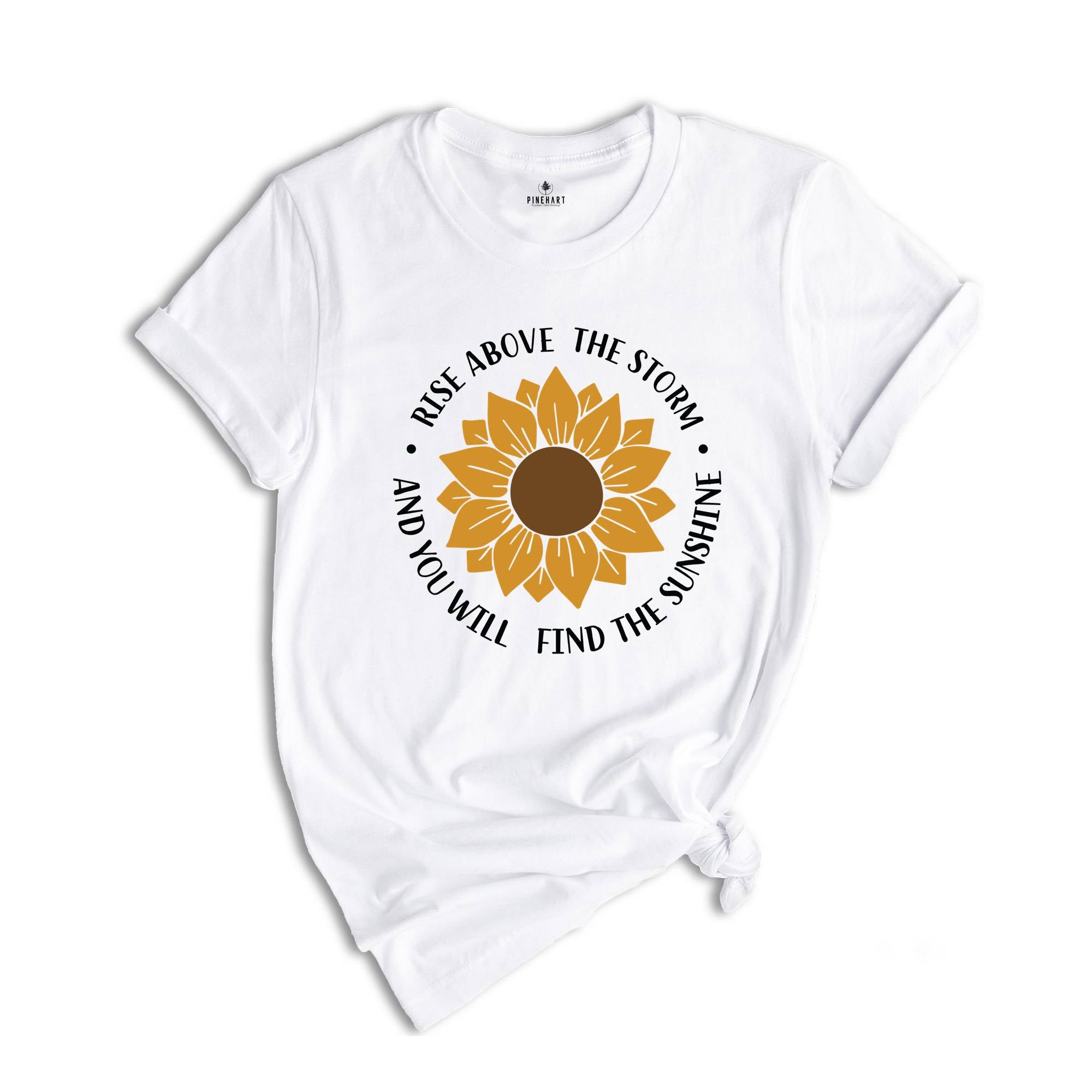 Rise Above The Storm You Will Find The Sunshine Shirt, Sunflower Shirt, Nature Shirt, Inspirational Shirt, Motivational Gift, Flower Shirt