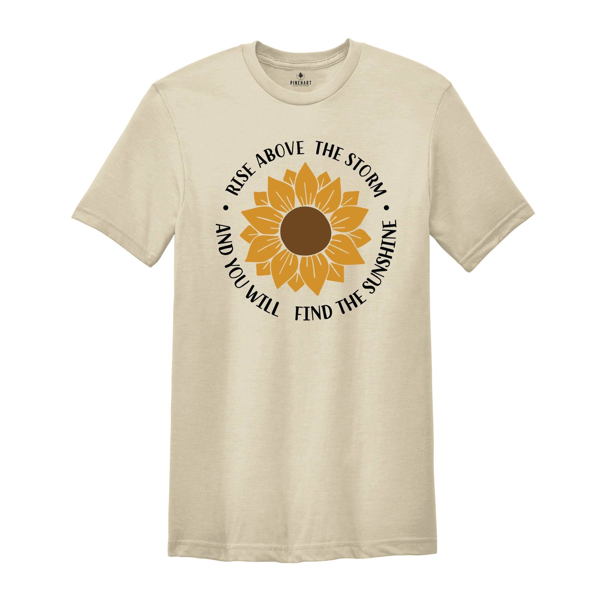Rise Above The Storm You Will Find The Sunshine Shirt, Sunflower Shirt, Nature Shirt, Inspirational Shirt, Motivational Gift, Flower Shirt