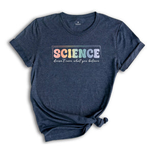 Science Doesn't Care What You Believe Shirt, Funny Science T-Shirt, Science Is Real Shirt, Science Teacher Shirt, Scientist Gift