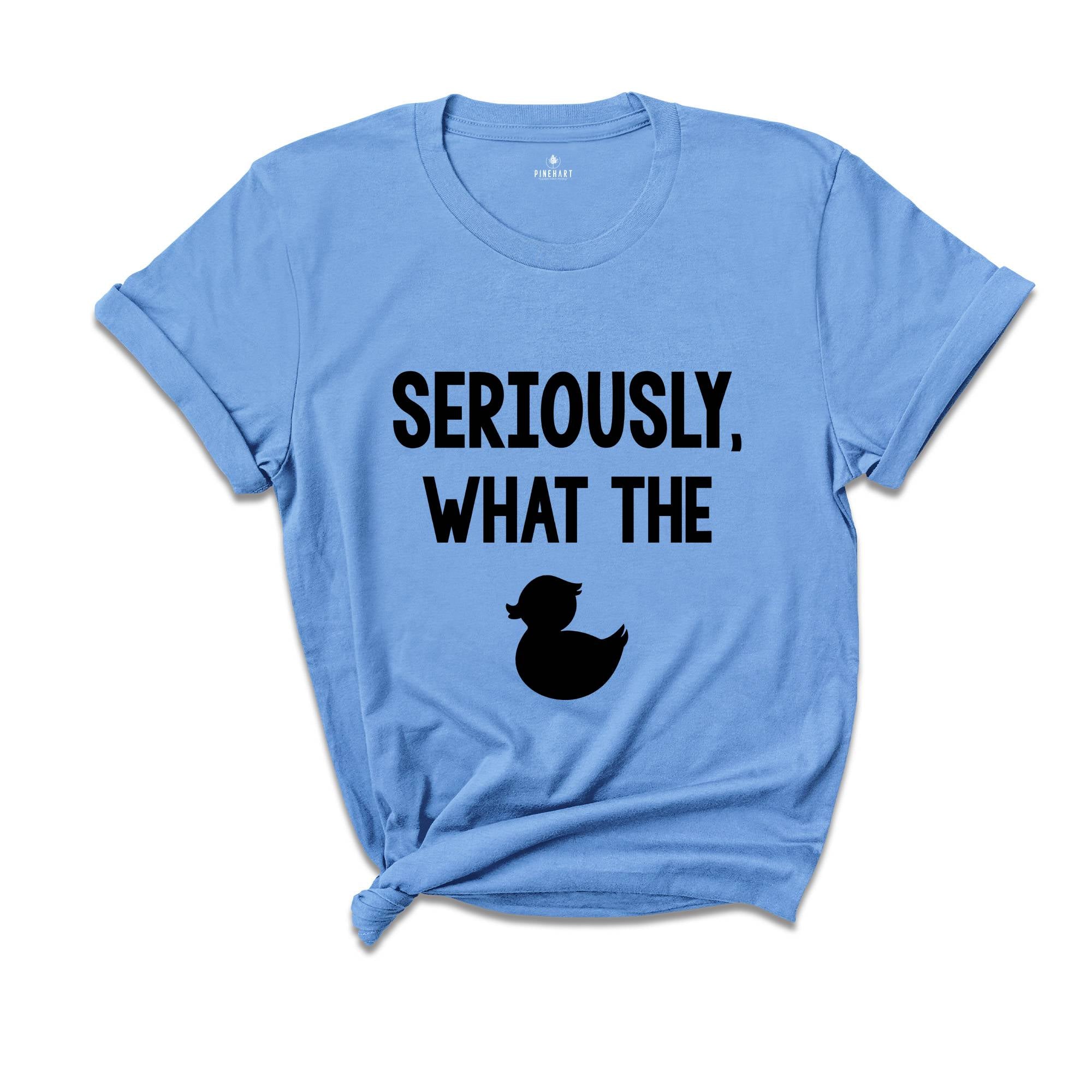 Seriously What The Duck, Funny T-Shirt, Funny Duck Tee, Funny Tee, Funny Duck T-Shirt, Sarcastic Shirt, Sarcastic Duck Tee
