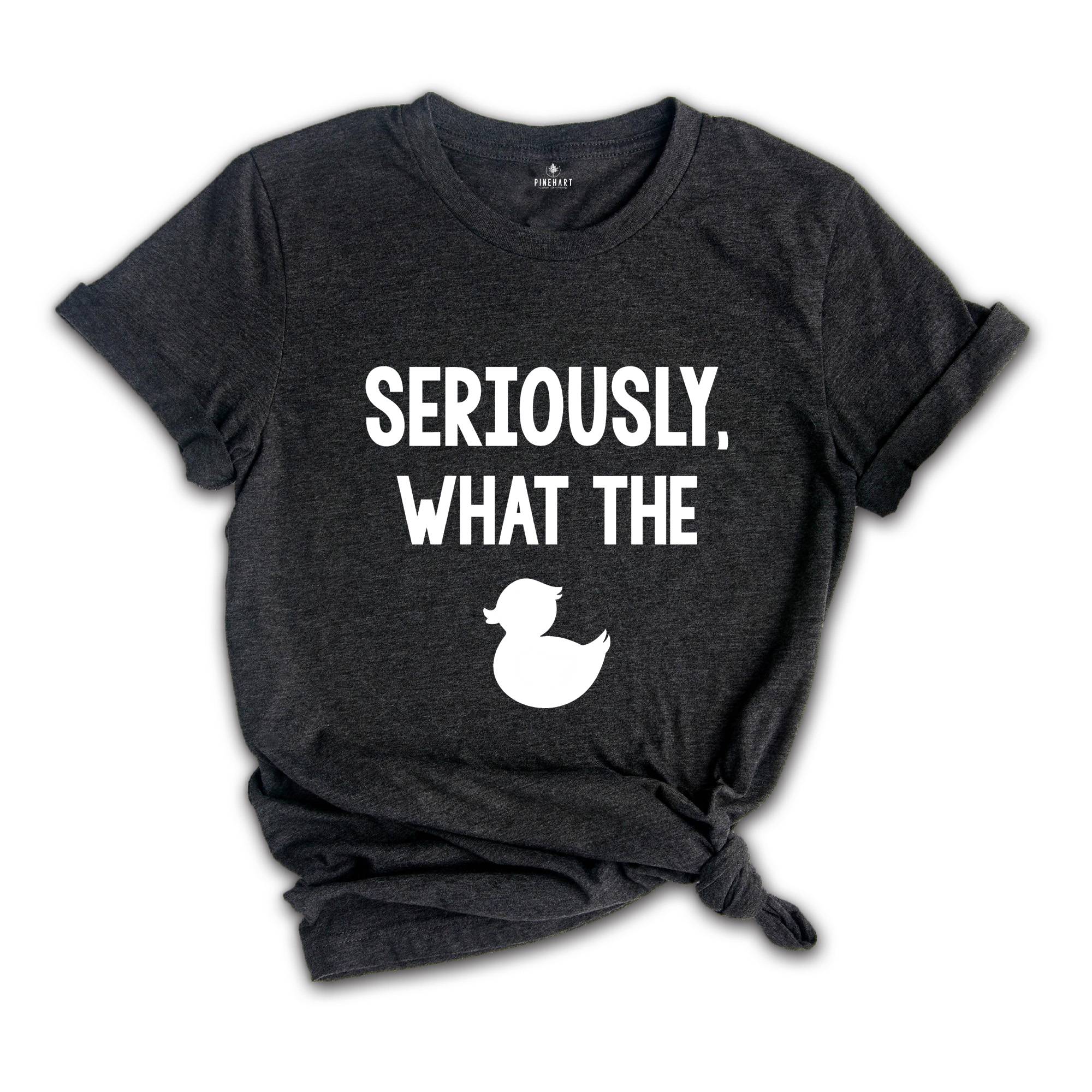 Seriously What The Duck, Funny T-Shirt, Funny Duck Tee, Funny Tee, Funny Duck T-Shirt, Sarcastic Shirt, Sarcastic Duck Tee