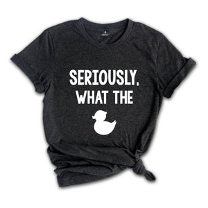 Seriously What The Duck, Funny T-Shirt, Funny Duck Tee, Funny Tee, Funny Duck T-Shirt, Sarcastic Shirt, Sarcastic Duck Tee