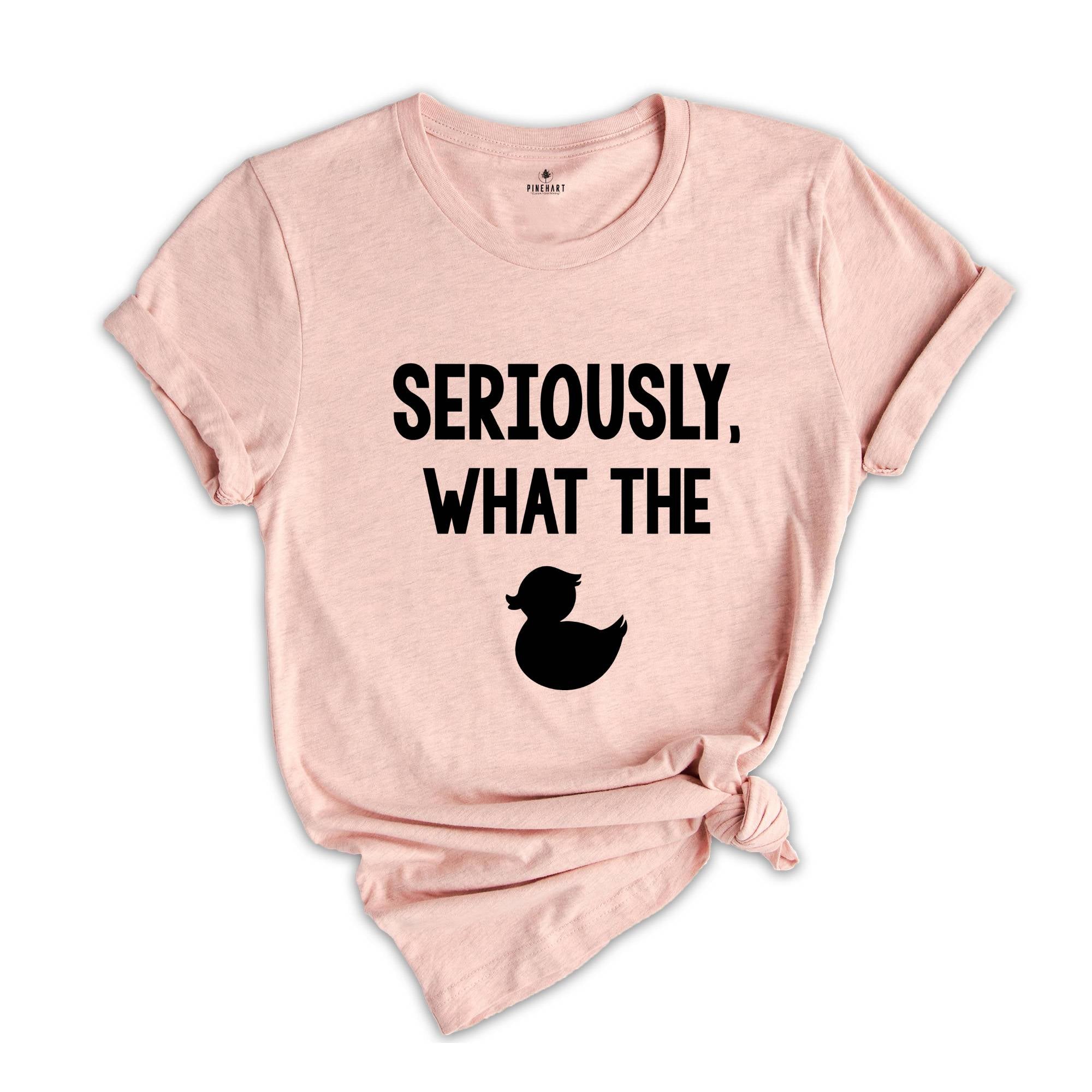 Seriously What The Duck, Funny T-Shirt, Funny Duck Tee, Funny Tee, Funny Duck T-Shirt, Sarcastic Shirt, Sarcastic Duck Tee