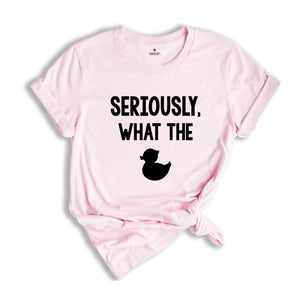 Seriously What The Duck, Funny T-Shirt, Funny Duck Tee, Funny Tee, Funny Duck T-Shirt, Sarcastic Shirt, Sarcastic Duck Tee