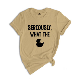 Seriously What The Duck, Funny T-Shirt, Funny Duck Tee, Funny Tee, Funny Duck T-Shirt, Sarcastic Shirt, Sarcastic Duck Tee