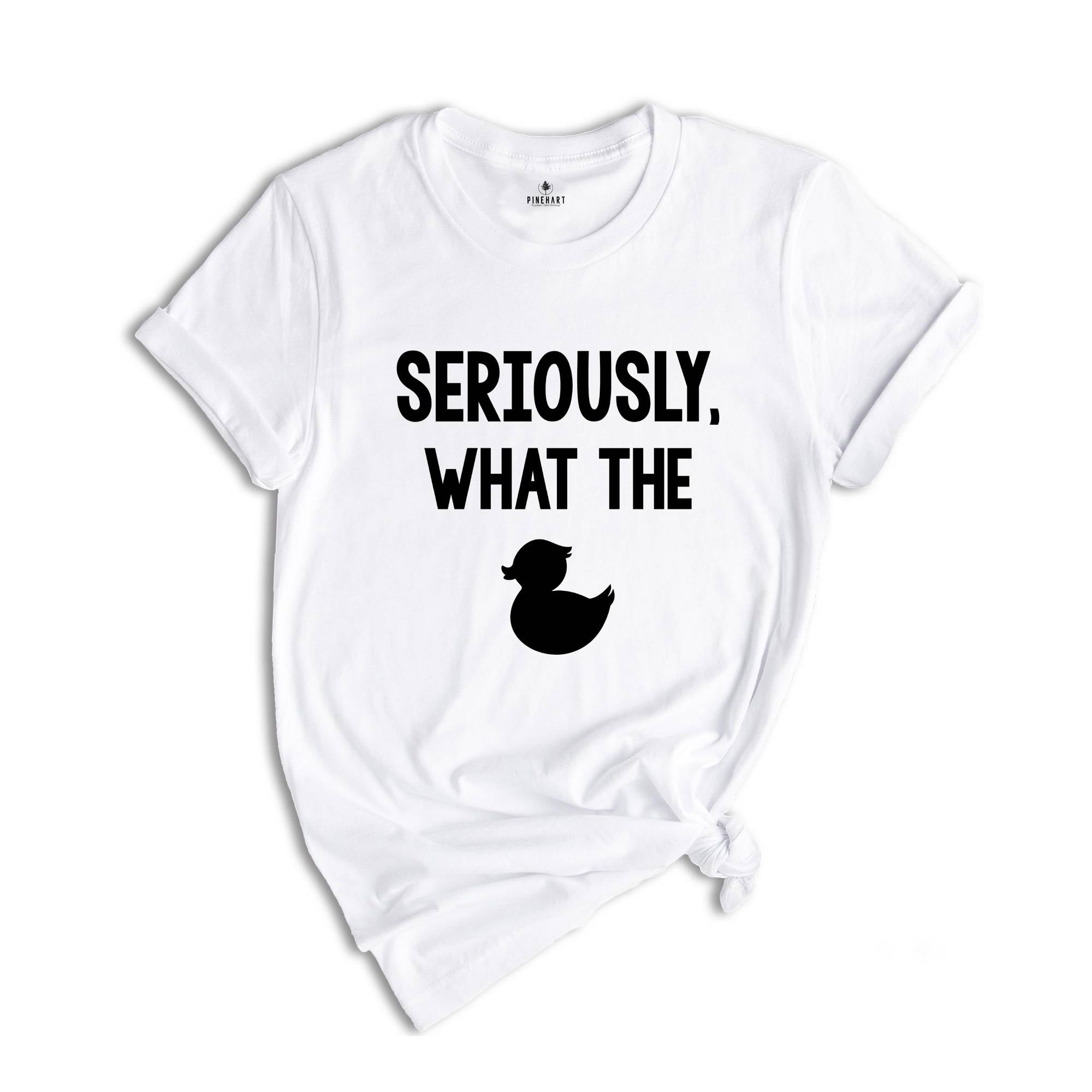 Seriously What The Duck, Funny T-Shirt, Funny Duck Tee, Funny Tee, Funny Duck T-Shirt, Sarcastic Shirt, Sarcastic Duck Tee