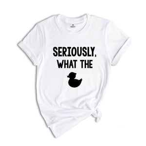 Seriously What The Duck, Funny T-Shirt, Funny Duck Tee, Funny Tee, Funny Duck T-Shirt, Sarcastic Shirt, Sarcastic Duck Tee
