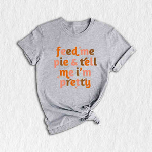 Feed Me Pie And Tell Me I'm Pretty Shirt, Thanksgiving Shirt, Fall Shirt, Turkey Day Shirt, Thanksgiving Gifts, Grateful Shirt