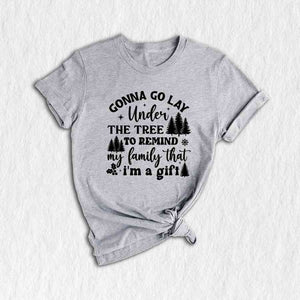 Gonna Go Lay Under The Tree To Remind My Family That I'm a Gift Shirt, Funny Christmas T-Shirt, Christmas Tee, Christmas Family Shirt