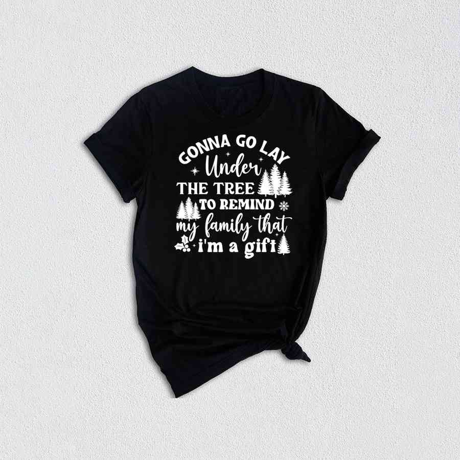 Gonna Go Lay Under The Tree To Remind My Family That I'm a Gift Shirt, Funny Christmas T-Shirt, Christmas Tee, Christmas Family Shirt