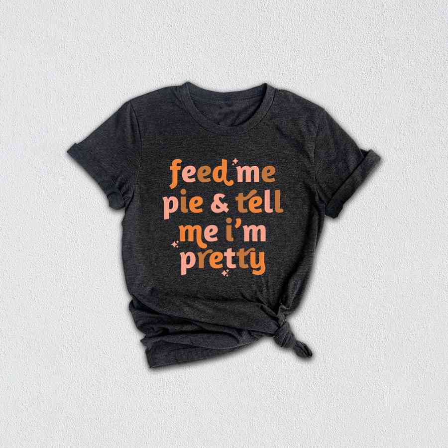 Feed Me Pie And Tell Me I'm Pretty Shirt, Thanksgiving Shirt, Fall Shirt, Turkey Day Shirt, Thanksgiving Gifts, Grateful Shirt