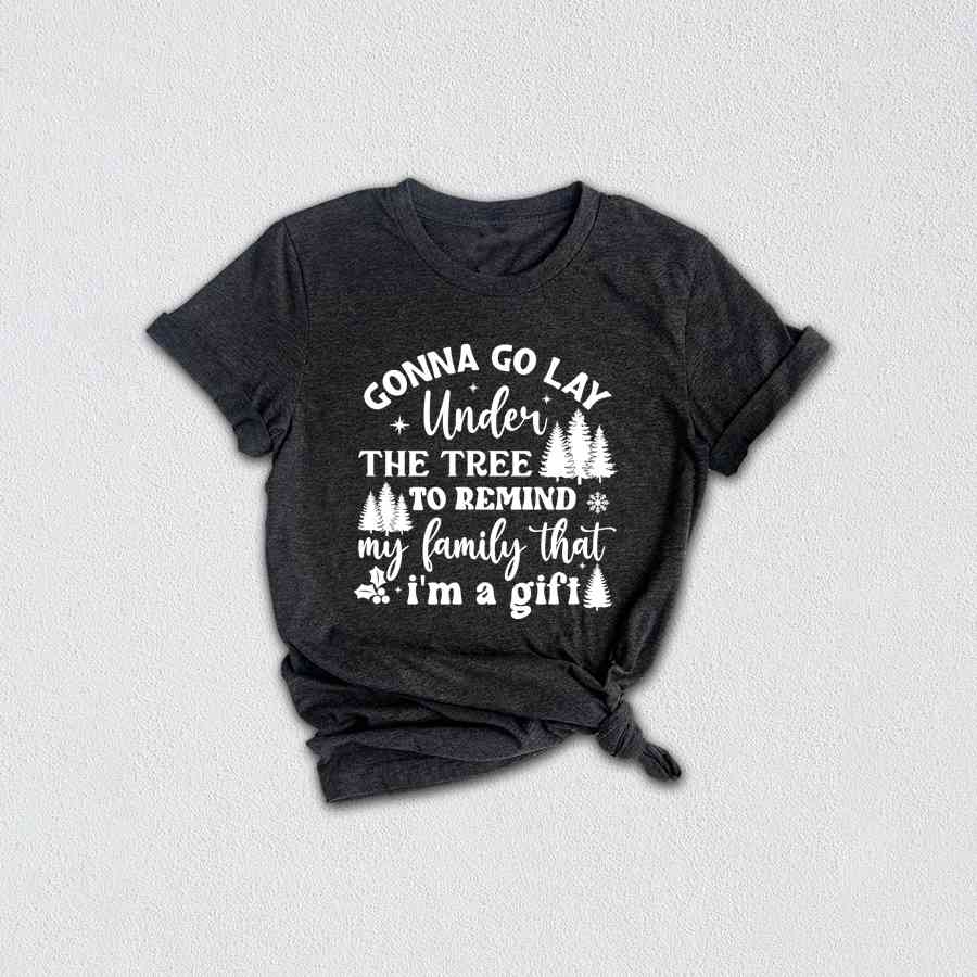 Gonna Go Lay Under The Tree To Remind My Family That I'm a Gift Shirt, Funny Christmas T-Shirt, Christmas Tee, Christmas Family Shirt